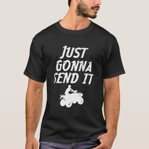 Just Gonna Send It Going To 4 Wheeling Four Wheele T_Shirt