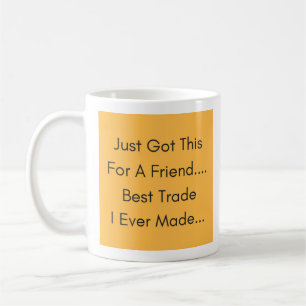 Just Got This For A Friend - Best Trade Ever  Coffee Mug
