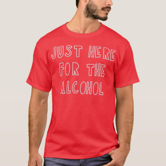 Just Here For The Alcohol T-Shirt