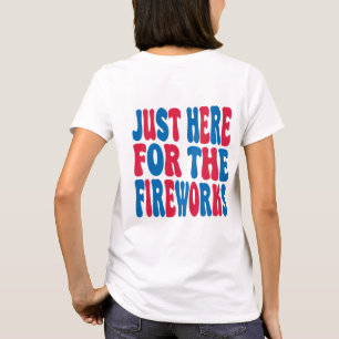 Just Here For The Fireworks, Funny USA Fireworks  T-Shirt