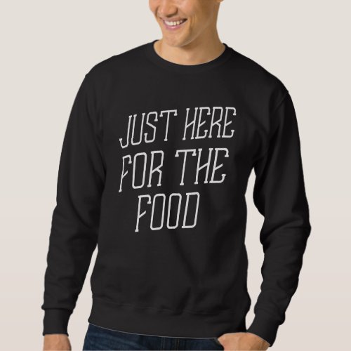 Just Here For The Food Humor Graphic Sweatshirt