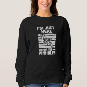 Just Here For The Pinholes Car Painter Auto Body Sweatshirt