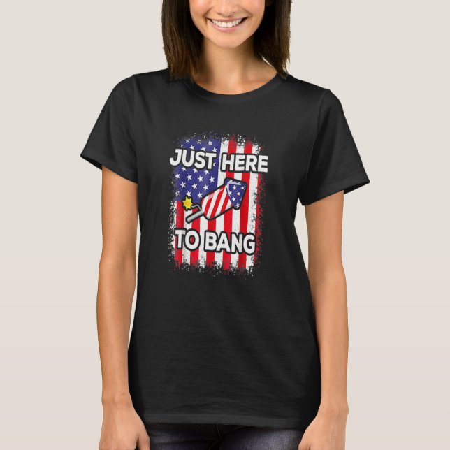 Just Here To Bang 4th Of July American Flag Fourth T-Shirt (Front)