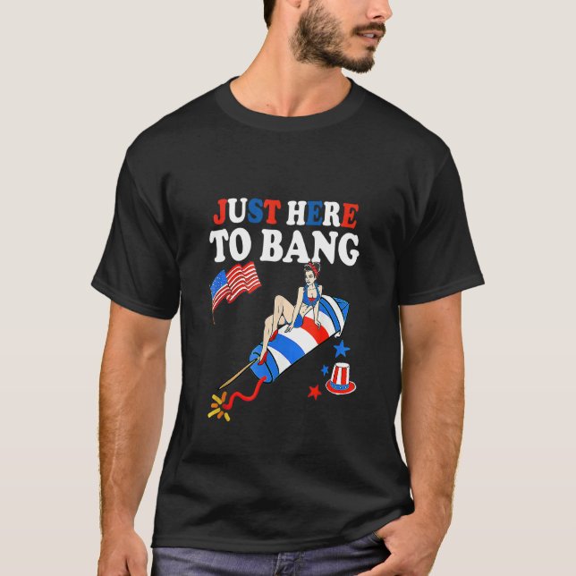 Just Here To Bang 4th Of July Fireworks America Fl T-Shirt (Front)