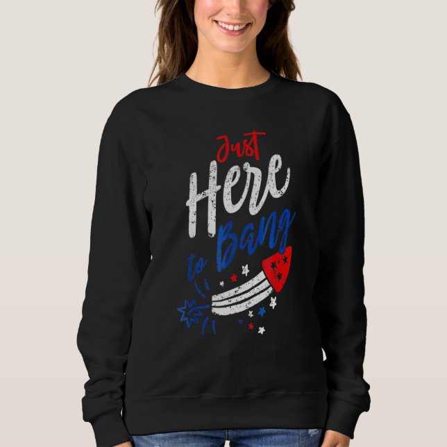 Just Here to Bang 4th of July Fireworks Patriotic  Sweatshirt (Front)
