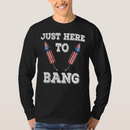 Just Here To Bang 4th Of July  Fireworks Patriotic T_Shirt