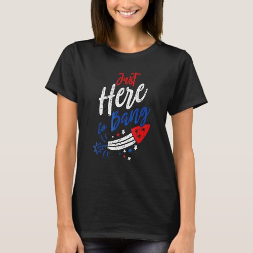 Just Here to Bang 4th of July Fireworks Patriotic  T_Shirt