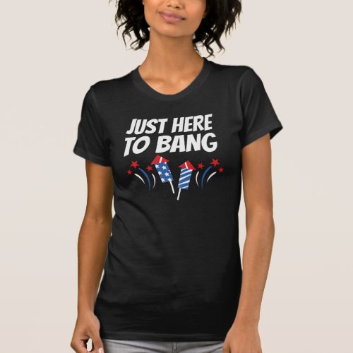 Just Here To Bang 4th Of July T_Shirt