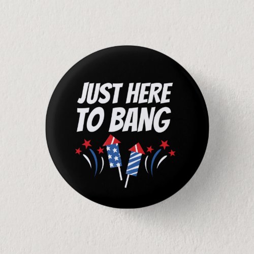 Just Here To Bang 4th Of July T_Shirt Button