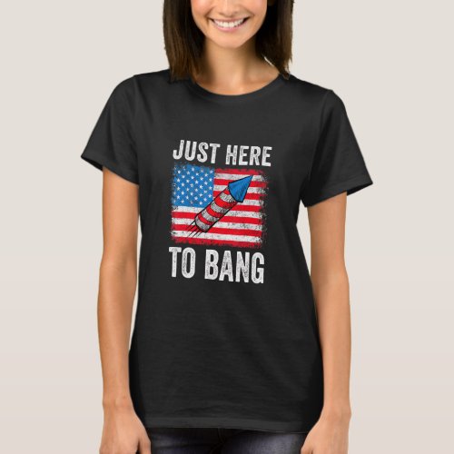 Just Here To Bang American Flag Fireworks 4th Of J T_Shirt