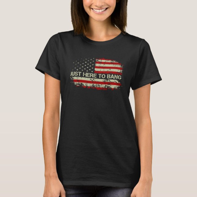 Just Here To Bang American Flag Fireworks 4th Of J T-Shirt (Front)
