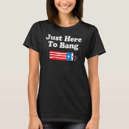 Just Here To Bang American Flag Fireworks  4th Of  T_Shirt