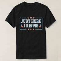 Just Here to Bang Funny Fireworks 4th of July