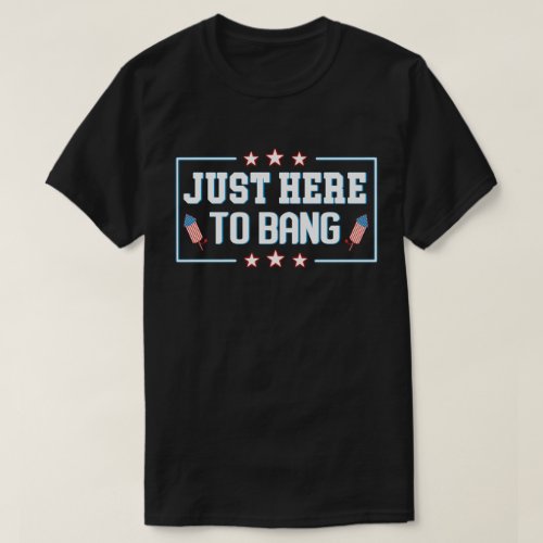 Just Here to Bang Funny Fireworks 4th of July T_Shirt