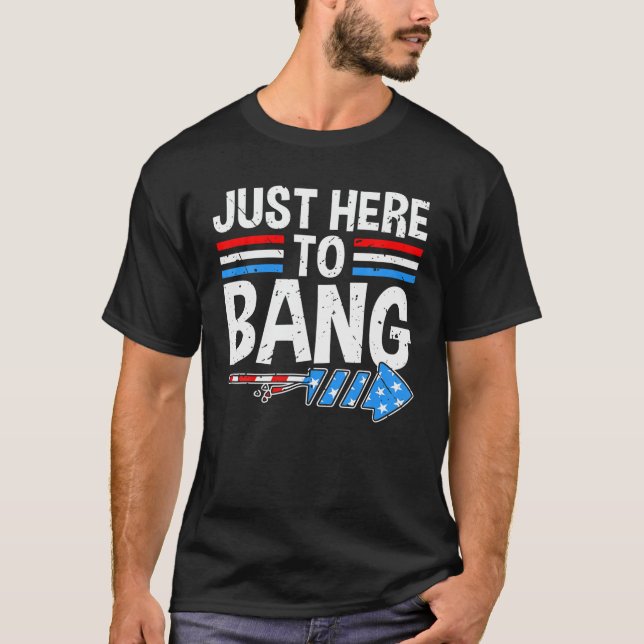 JUST HERE TO BANG Shirt Fireworks Celebration 4th  (Front)