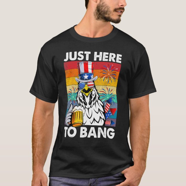 Just Here To Bang USA Flag  4th Of July Chicken Be T-Shirt (Front)