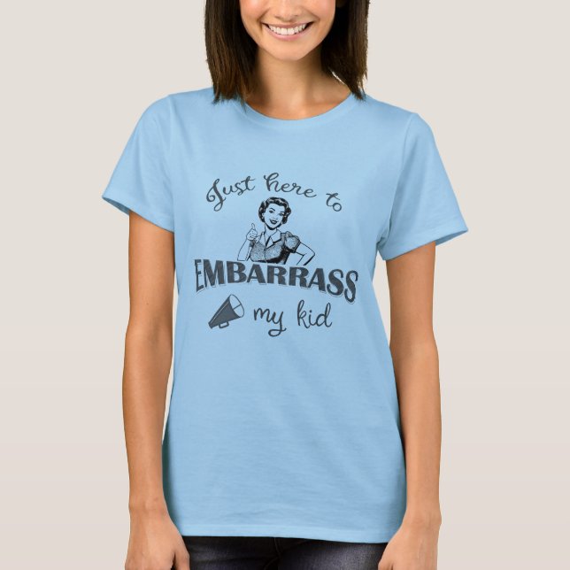 Just Here to Embarrass My Kid - Sassy Mom T-Shirt (Front)