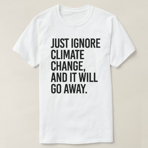 Just ignore climate change and it will go away T_Shirt