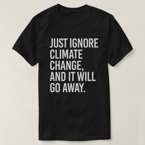 Just ignore climate change and it will go away T_Shirt