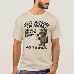 Just I'm Awake Doesn't Mean I'm Ready To Do things T-Shirt