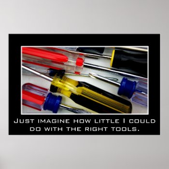 Just Imagine What I Could Do With The Right Tools Poster by egogenius at Zazzle