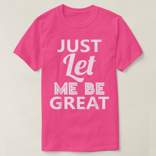 Just Let Me Be Great T  T-Shirt (Design Front)