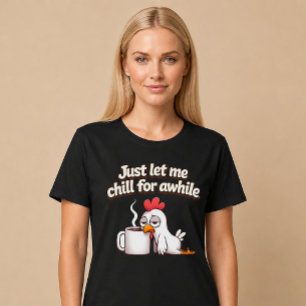 Just Let Me Chill For Awhile. Funny Chicken Coffee T-Shirt