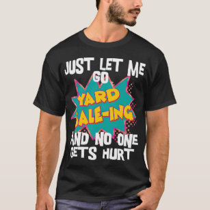 Just Let Me Go Yard Sale-ing and no one gets hurt T-Shirt
