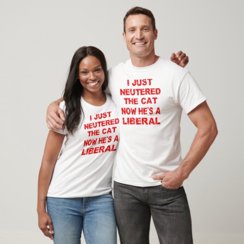 Just Neutered The Cat Now Hes A Liberal T_Shirt