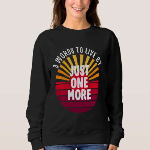 Just One More 3 Words On A Sweatshirt