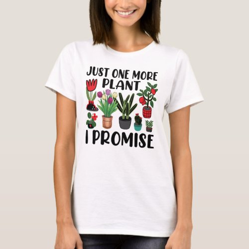 Just One More Plant I Promise Gardening T_Shirt