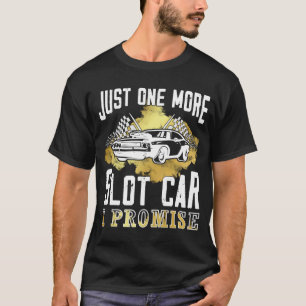 Just one more slot car I Promise Slot Car T-Shirt
