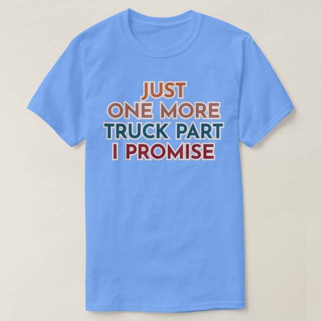 Just One More Truck Part I Promise  T-Shirt (Design Front)