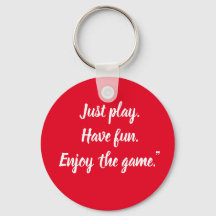 Just play. Have fun. Enjoy the game." Keychain