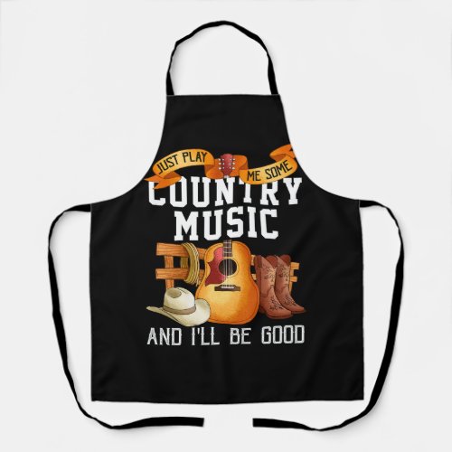 Just Play Me Some Country Music And I Will Be Good Apron