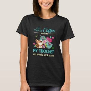 Just Pour Me Coffee Hand Me My Crochet And Slowly T-Shirt