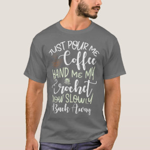 Just pour me my coffee hand me my crochet coffee C T-Shirt