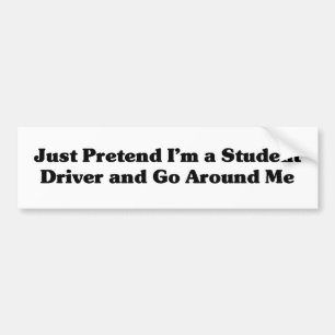 Just Pretend I'm a Student Driver - Bumper Sticker