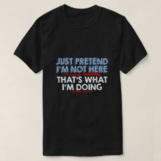 just pretend I'm not here... T-Shirt