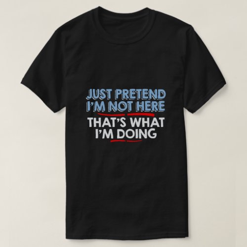 just pretend Im not here T_Shirt