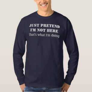 Just pretend I'm not here T-Shirt