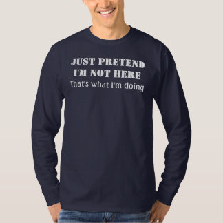 Just pretend I'm not here T-Shirt