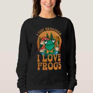 Just Realized I Love Frogs Mushrooms & Pine Trees  Sweatshirt