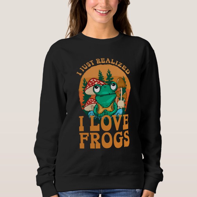 Just Realized I Love Frogs Mushrooms & Pine Trees  Sweatshirt (Front)