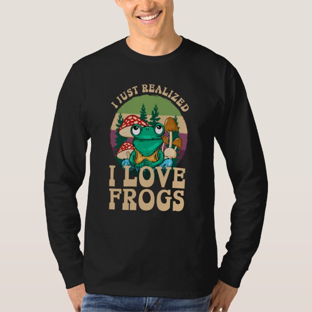 Just Realized I Love Frogs Mushrooms & Pine Trees  T-Shirt (Front)
