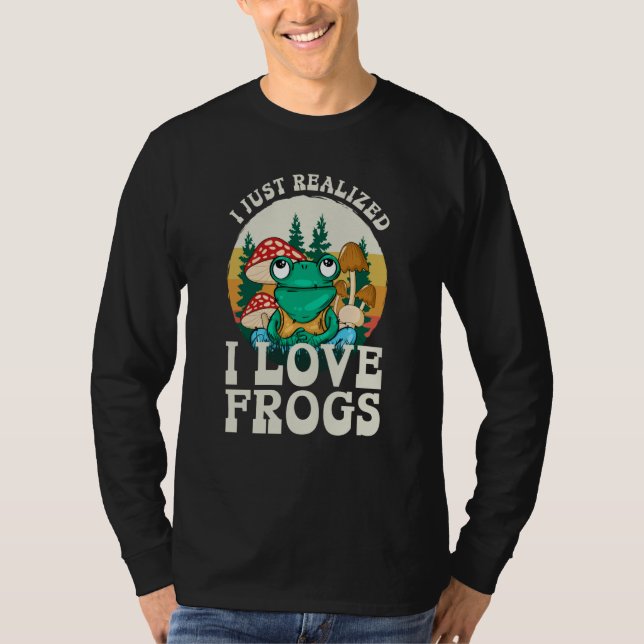 Just Realized I Love Frogs Mushrooms & Pine Trees  T-Shirt (Front)