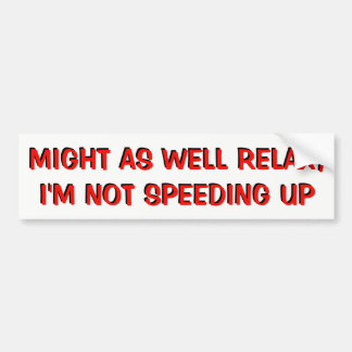 Just Relax, Tailgater, I'm Not Speeding Up Bumper Sticker