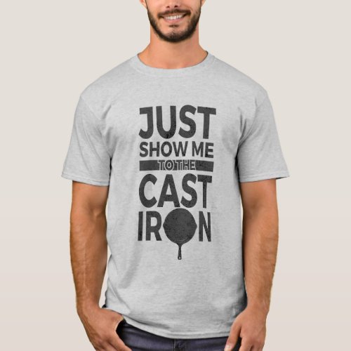 Just Show Me To The Cast Iron Enthusiast T_Shirt
