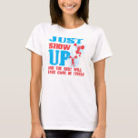 Just Show Up T-shirt at Zazzle