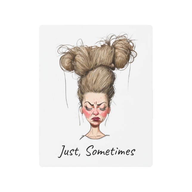 Just, Sometimes! Funny Bad Day Metal Print (Front)